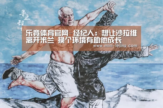 乐竟体育官网-经纪人：想让沙拉维离开米兰 换个环境有助他成长