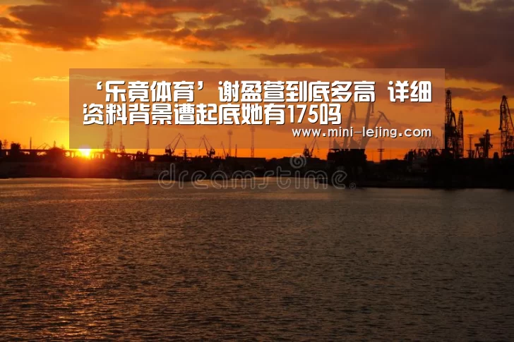 ‘乐竟体育’谢盈萱到底多高 详细资料背景遭起底她有175吗(图2) 乐竟
