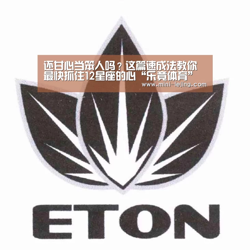 还甘心当笨人吗?这篇速成法教你最快抓住12星座的心“乐竟体育”(图1) 乐竟体育官网