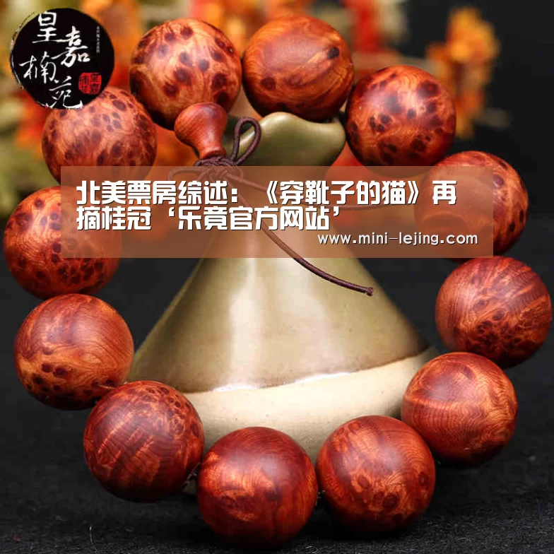 北美票房综述:《穿靴子的猫》再摘桂冠‘乐竟官方网站’(图3) 乐竟